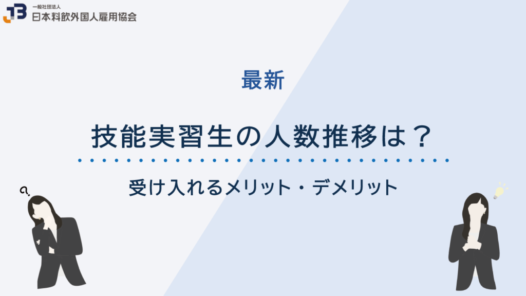 【2024年最新】技能実習生の人数推移は?受け入れるメリット・デメリット