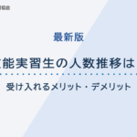 【最新版】技能実習生の人数推移は？受け入れるメリット・デメリット