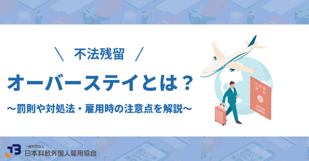 【不法残留】オーバーステイとは?罰則や対処法・雇用時の注意点を解説