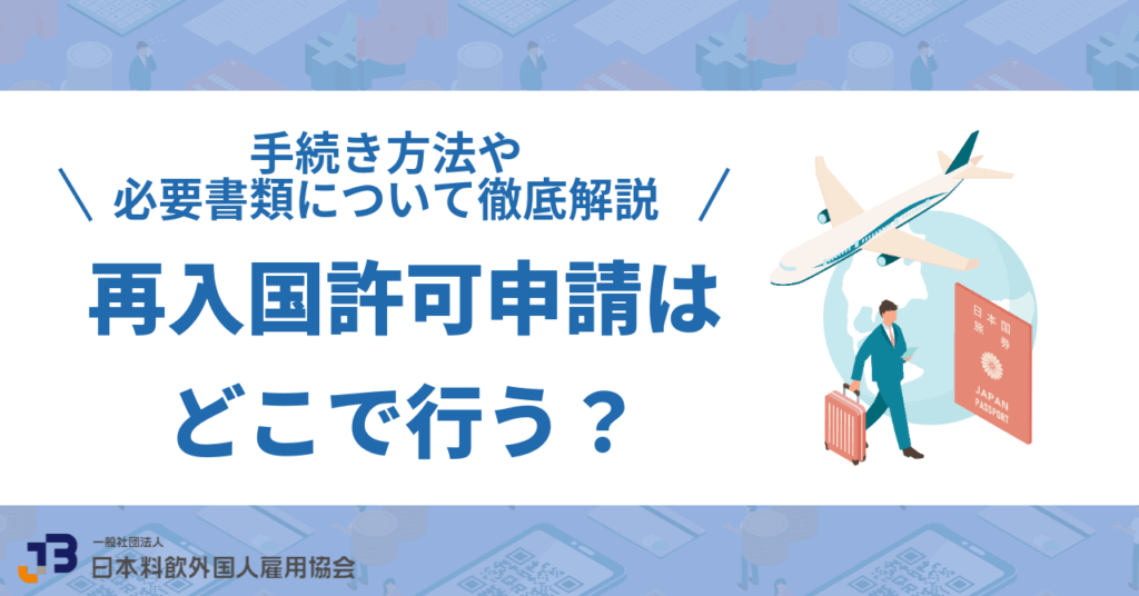 再入国許可申請はどこで行う?手続き方法や必要書類について徹底解説